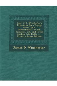 Capt. J. D. Winchester's Experience on a Voyage from Lynn, Massachusetts, to San Francisco, Cal., and to the Alaskan Gold Fields ....