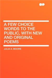 A Few Choice Words to the Public, with New and Original Poems