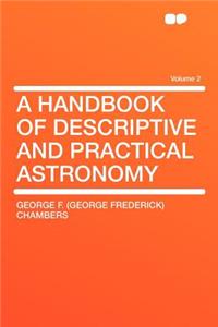 A Handbook of Descriptive and Practical Astronomy Volume 2