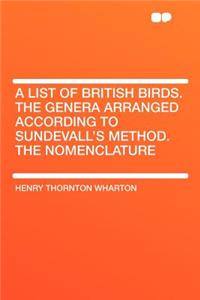 A List of British Birds. the Genera Arranged According to Sundevall's Method. the Nomenclature