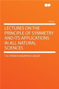 Lectures on the Principle of Symmetry and Its Applications in All Natural Sciences