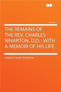 The Remains of the Rev. Charles Wharton, D.D.