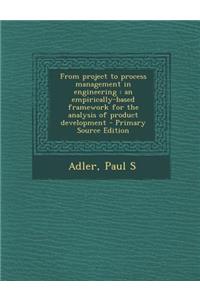 From Project to Process Management in Engineering: An Empirically-Based Framework for the Analysis of Product Development - Primary Source Edition