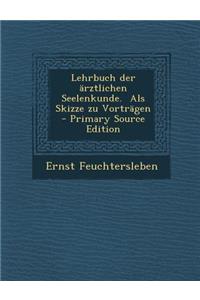 Lehrbuch Der Arztlichen Seelenkunde. ALS Skizze Zu Vortragen - Primary Source Edition