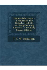 Holmesdale Towns: A Handbook for Reigate, Redhill, and Neighbouring Districts
