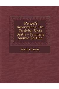Wenzel's Inheritance, Or, Faithful Unto Death - Primary Source Edition