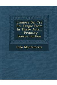 L'Amore Dei Tre Re: Tragic Poem in Three Acts...