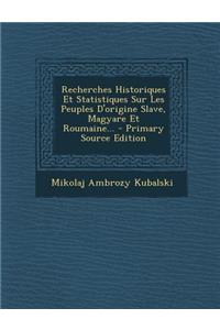 Recherches Historiques Et Statistiques Sur Les Peuples D'origine Slave, Magyare Et Roumaine...