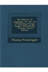 The Mastery of Languages, Or, the Art of Speaking Foreign Tongues Idiomatically - Primary Source Edition