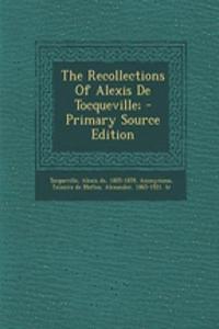 The Recollections of Alexis de Tocqueville; - Primary Source Edition