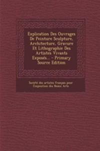 Explication Des Ouvrages de Peinture Sculpture, Architecture, Gravure Et Lithographie Des Artistes Vivants Exposes... - Primary Source Edition