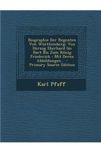 Biographie Der Regenten Von Wurttemberg: Von Herzog Eberhard Im Bart Bis Zum Konig Friederich: Mit Deren Abbildungen...