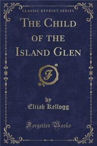 The Child of the Island Glen (Classic Reprint)