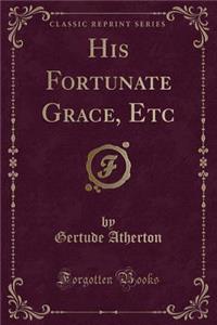 His Fortunate Grace, Etc (Classic Reprint)