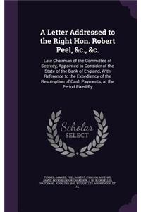 A Letter Addressed to the Right Hon. Robert Peel, &C., &C.