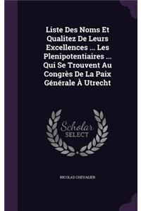 Liste Des Noms Et Qualitez de Leurs Excellences ... Les Plenipotentiaires ... Qui Se Trouvent Au Congres de La Paix Generale a Utrecht