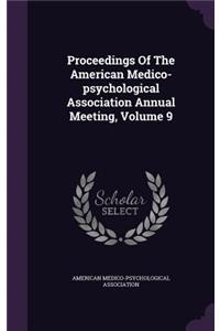 Proceedings of the American Medico-Psychological Association Annual Meeting, Volume 9