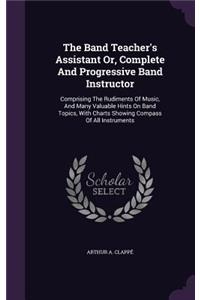 The Band Teacher's Assistant Or, Complete And Progressive Band Instructor