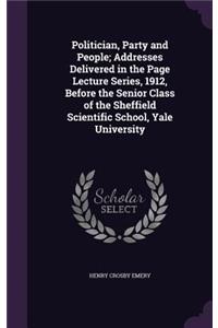 Politician, Party and People; Addresses Delivered in the Page Lecture Series, 1912, Before the Senior Class of the Sheffield Scientific School, Yale University