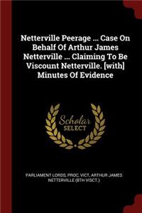 Netterville Peerage ... Case on Behalf of Arthur James Netterville ... Claiming to Be Viscount Netterville. [with] Minutes of Evidence