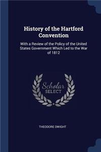 History of the Hartford Convention: With a Review of the Policy of the United States Government Which Led to the War of 1812