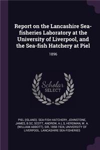 Report on the Lancashire Sea-Fisheries Laboratory at the University of Liverpool, and the Sea-Fish Hatchery at Piel