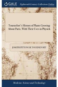 Tournefort's History of Plants Growing about Paris, with Their Uses in Physick