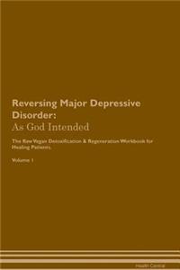 Reversing Major Depressive Disorder: As God Intended the Raw Vegan Plant-Based Detoxification & Regeneration Workbook for Healing Patients. Volume 1