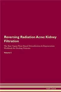 Reversing Radiation Acne: Kidney Filtration The Raw Vegan Plant-Based Detoxification & Regeneration Workbook for Healing Patients.Volume 5