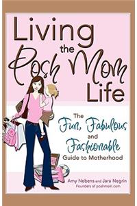 Living the Posh Mom Life: The Fun, Fabulous and Fashionable Guide to Motherhood