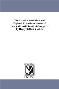 The Constitutional History of England, from the Accession of Henry VII. to the Death of George II.; By Henry Hallam a Vol. 1.