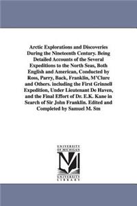 Arctic Explorations and Discoveries During the Nineteenth Century. Being Detailed Accounts of the Several Expeditions to the North Seas, Both English and American, Conducted by Ross, Parry, Back, Franklin, M'Clure and Others. including the First Gr