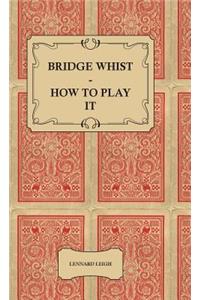 Bridge Whist - How to Play it - with Full Direction, Numerous Examples, Analyses, Illustrative Deals, and a Complete Code of Laws, with Notes Indicating the Differing Practices at the Most Prominent Clubs