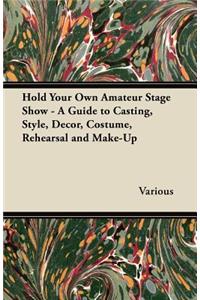 Hold Your Own Amateur Stage Show - A Guide to Casting, Style, Decor, Costume, Rehearsal and Make-Up