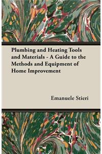 Plumbing and Heating Tools and Materials - A Guide to the Methods and Equipment of Home Improvement
