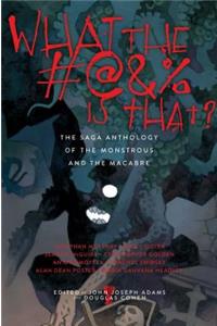 What the #@&% Is That?: The Saga Anthology of the Monstrous and the Macabre