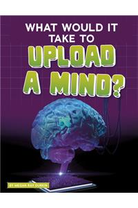 What Would It Take to Upload a Mind?