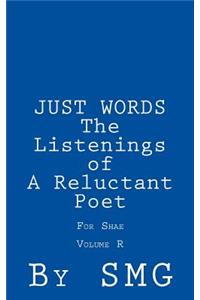 JUST WORDS -The Listenings of a Reluctant Poet For Shae Volume R