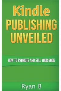 Kindle Publishing Unveiled - How To Promote And Sell Your Book