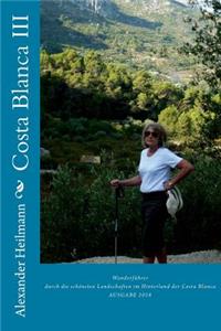 Costa Blanca III: Wanderfï¿½hrer Spanien: Wanderfï¿½hrer Durch Die Schï¿½nsten Landschaften Im Hinterland Der Costa Blanca