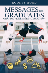 Messages for Graduates, What You Really Need to Know Now!
