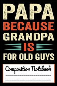 Papa Because Grandpa is for Old Guys Composition Notebook