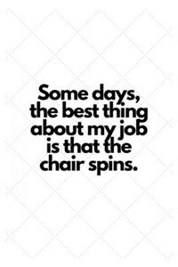 Some days, the best thing about my job is that the chair spins.