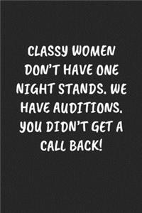 Classy Women Don't Have One Night Stands. We Have Auditions. You Didn't Get A Call Back!
