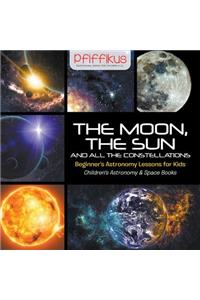 The Moon, the Sun and All the Constellations- Beginner's Astronomy Lessons for Kids - Children's Astronomy & Space Books