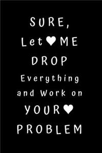 Sure, Let Me Drop Everything and Work On Your Problem
