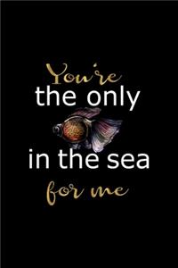 You're The Only In The Sea For me