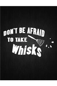 Dont Be Afrid To Take Whisks