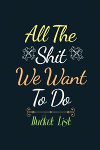 All the Shit We Want to do Bucket list