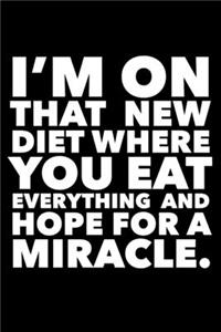 I'm On That New Diet Where You Eat Everything And Hope For A Miracle.